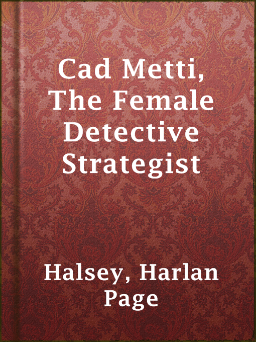 Title details for Cad Metti, The Female Detective Strategist by Harlan Page Halsey - Available